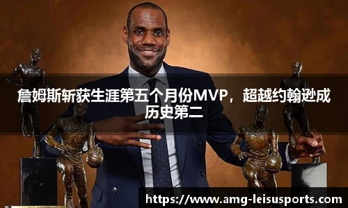 詹姆斯斩获生涯第五个月份MVP，超越约翰逊成历史第二