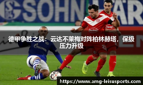 德甲争胜之战:云达不莱梅对阵柏林赫塔,保级压力升级