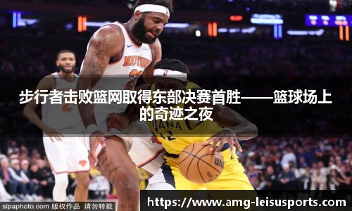 步行者击败篮网取得东部决赛首胜——篮球场上的奇迹之夜