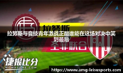 拉努斯与竞技青年激战正酣谁能在这场对决中笑到最后