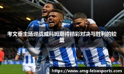 考文垂主场迎战威科姆期待精彩对决与胜利的较量