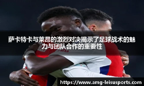 萨卡特卡与莱昂的激烈对决揭示了足球战术的魅力与团队合作的重要性
