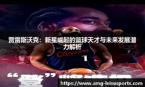 贾雷斯沃克：新星崛起的篮球天才与未来发展潜力解析