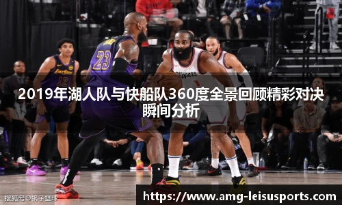 2019年湖人队与快船队360度全景回顾精彩对决瞬间分析