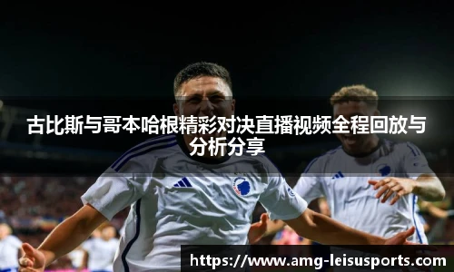 古比斯与哥本哈根精彩对决直播视频全程回放与分析分享