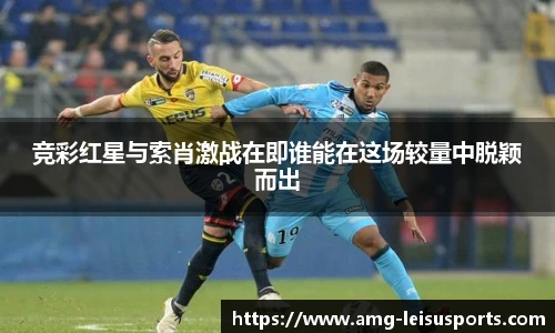 竞彩红星与索肖激战在即谁能在这场较量中脱颖而出