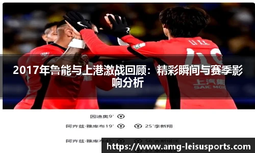 2017年鲁能与上港激战回顾：精彩瞬间与赛季影响分析